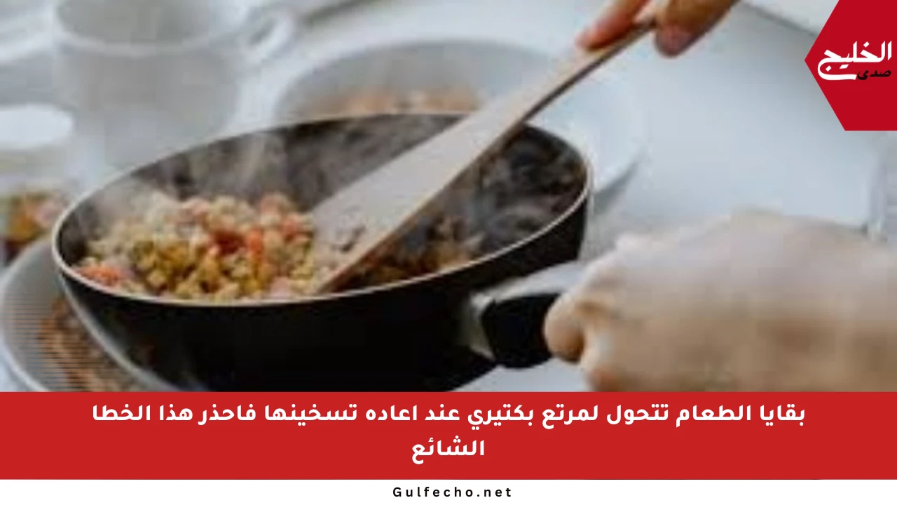 بقايا الطعام تتحول لمرتع بكتيري عند إعادة تسخينها فاحذر هذا الخطأ الشائع
